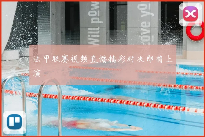 法甲联赛视频直播精彩对决即将上演