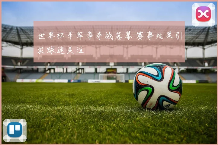 世界杯季军争夺战落幕 赛事结果引发球迷关注