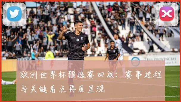 欧洲世界杯预选赛回放：赛事进程与关键看点再度呈现