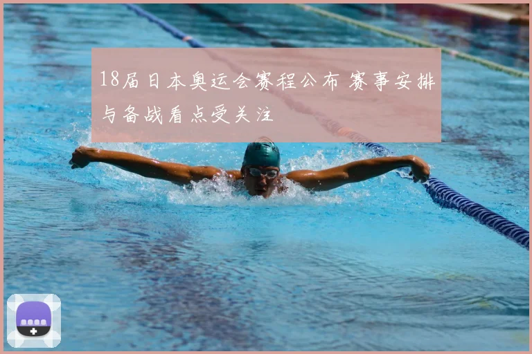 18届日本奥运会赛程公布 赛事安排与备战看点受关注