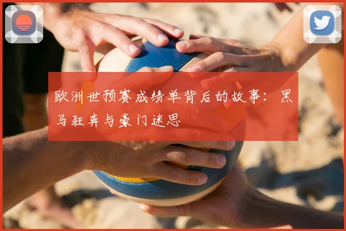 欧洲世预赛成绩单背后的故事：黑马狂奔与豪门迷思
