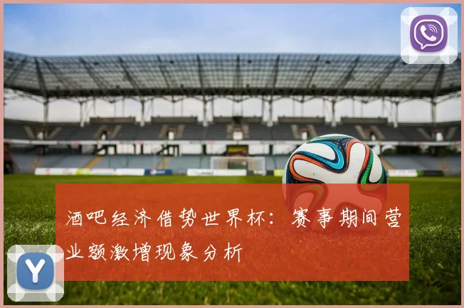 酒吧经济借势世界杯：赛事期间营业额激增现象分析