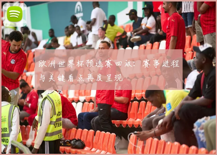 欧洲世界杯预选赛回放：赛事进程与关键看点再度呈现