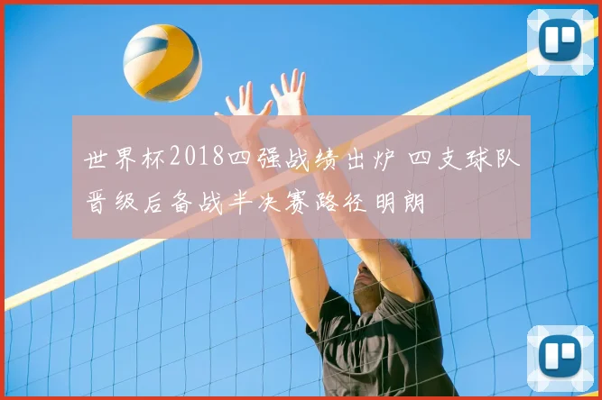 世界杯2018四强战绩出炉 四支球队晋级后备战半决赛路径明朗