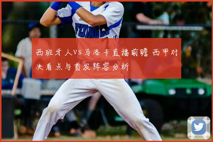 西班牙人vs马洛卡直播前瞻 西甲对决看点与首发阵容分析