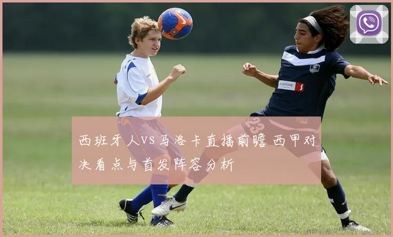 西班牙人vs马洛卡直播前瞻 西甲对决看点与首发阵容分析
